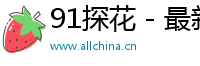 91探花 - 最新91探花视频资源分享与热门内容导航 | AllChina Logo